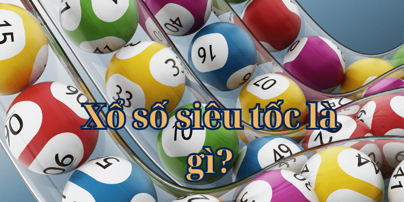 Xổ số siêu tốc là gì? Siêu tốc 1 phút, 5 phút, 15 phút