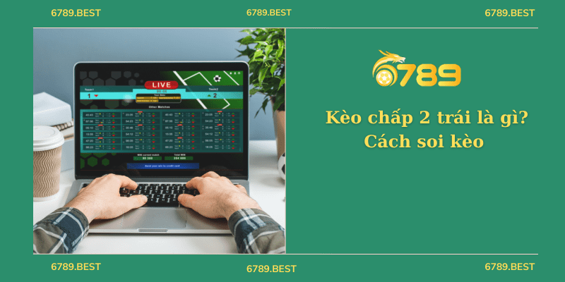 Kèo chấp 2 trái là gì? Cách soi kèo để tăng tỷ lệ thắng