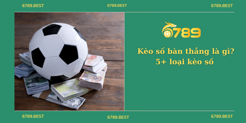 Kèo số bàn thắng là gì? các loại kèo số bàn thắng uy tín