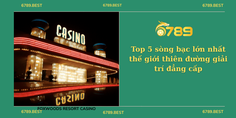 Top 5 sòng bạc lớn nhất thế giới thiên đường giải trí đẳng cấp