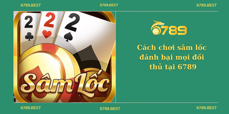 Cách chơi sâm lốc đánh bại mọi đối thủ tại 6789
