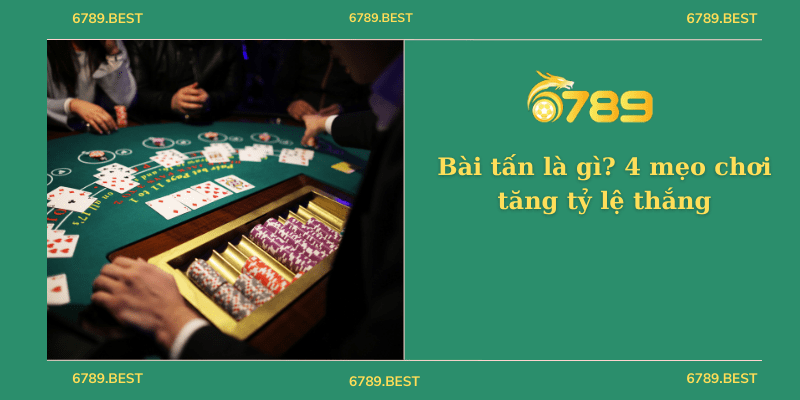 Bài tấn là gì? 4 mẹo chơi tăng tỷ lệ thắng