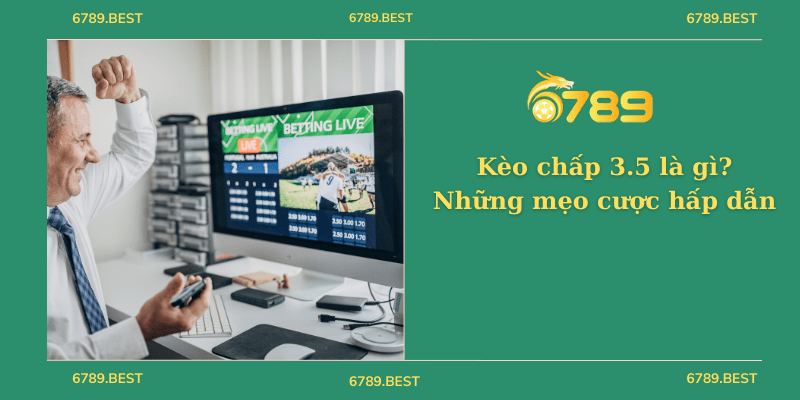 Kèo chấp 3.5 là gì? Những mẹo cược hấp dẫn không thể bỏ qua